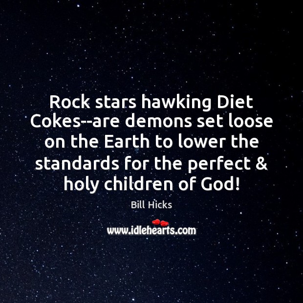 Rock stars hawking Diet Cokes–are demons set loose on the Earth to Bill Hicks Picture Quote