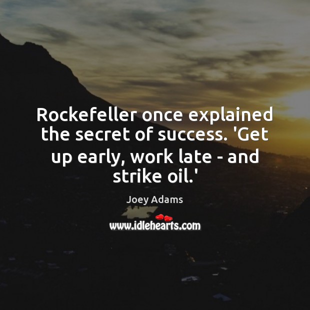 Rockefeller once explained the secret of success. ‘Get up early, work late Joey Adams Picture Quote
