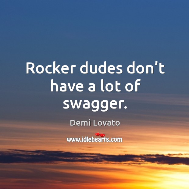 Rocker dudes don’t have a lot of swagger. Demi Lovato Picture Quote