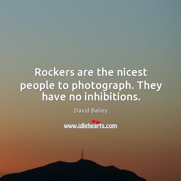 Rockers are the nicest people to photograph. They have no inhibitions. David Bailey Picture Quote