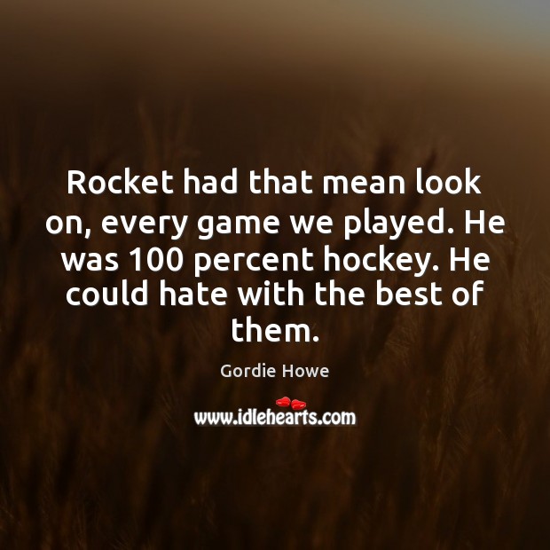 Rocket had that mean look on, every game we played. He was 100 Gordie Howe Picture Quote