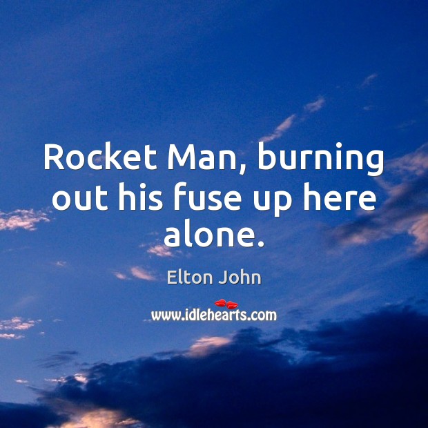 Rocket Man, burning out his fuse up here alone. Image