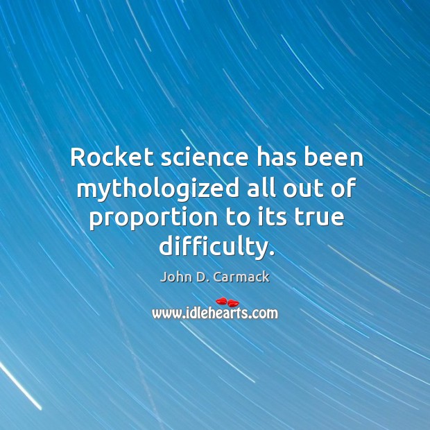 Rocket science has been mythologized all out of proportion to its true difficulty. John D. Carmack Picture Quote