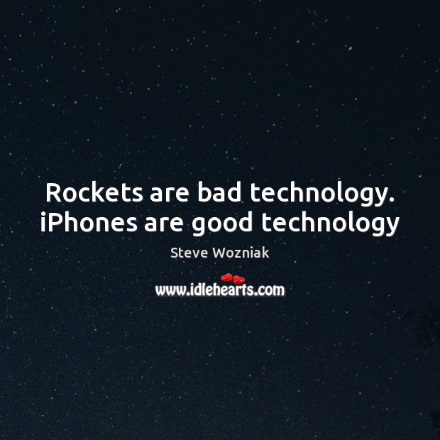 Rockets are bad technology. iPhones are good technology Steve Wozniak Picture Quote
