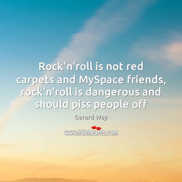 Rock’n’roll is not red carpets and MySpace friends, rock’n’roll is dangerous and Gerard Way Picture Quote