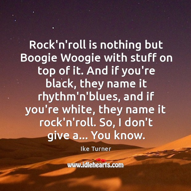 Rock’n’roll is nothing but Boogie Woogie with stuff on top of it. Ike Turner Picture Quote