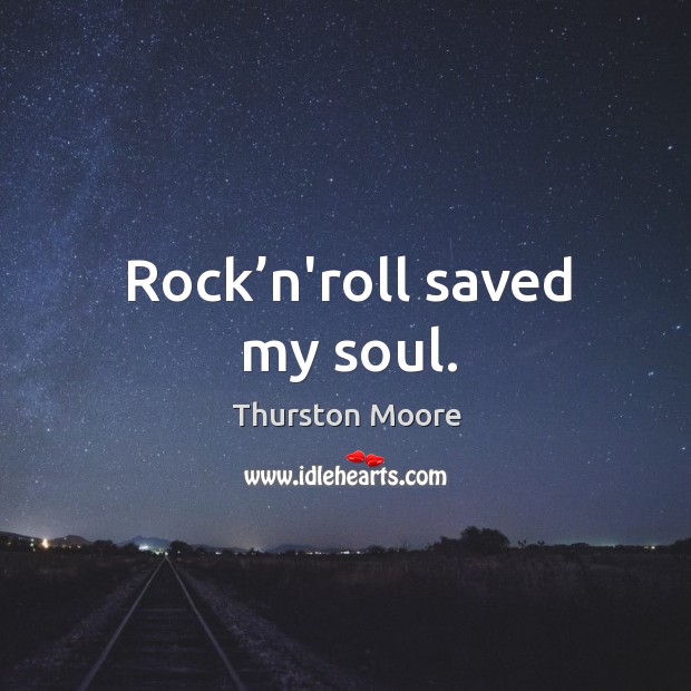 Rock’n’roll saved my soul. Thurston Moore Picture Quote