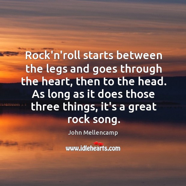Rock’n’roll starts between the legs and goes through the heart, then to John Mellencamp Picture Quote