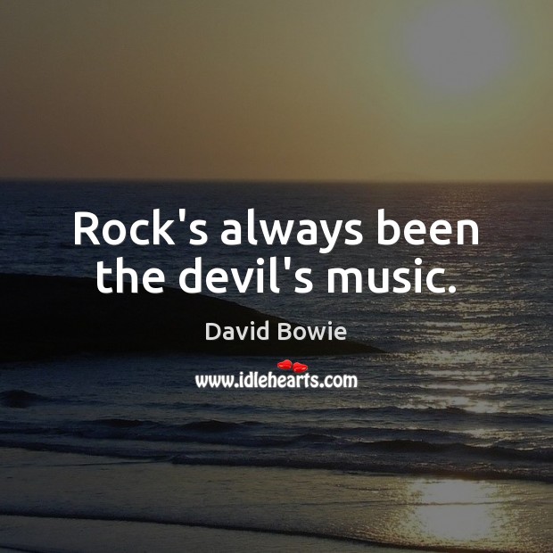 Rock’s always been the devil’s music. David Bowie Picture Quote