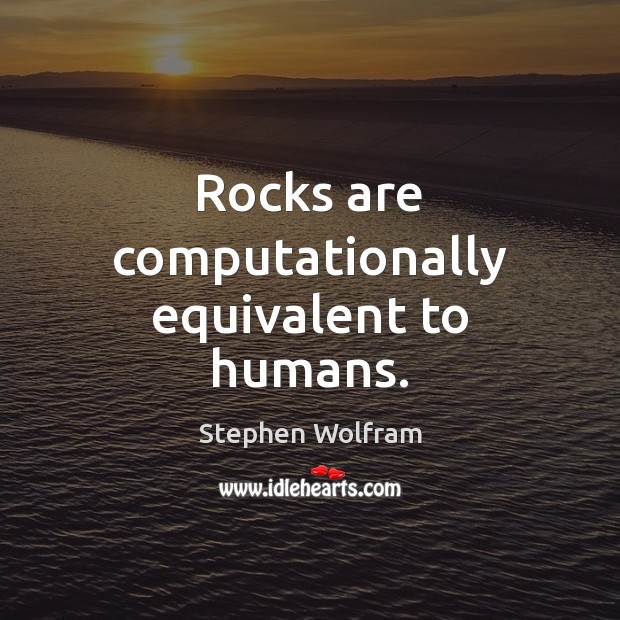 Rocks are computationally equivalent to humans. Stephen Wolfram Picture Quote