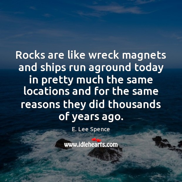 Rocks are like wreck magnets and ships run aground today in pretty E. Lee Spence Picture Quote