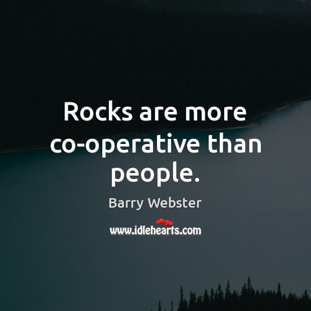 Rocks are more co-operative than people. Barry Webster Picture Quote