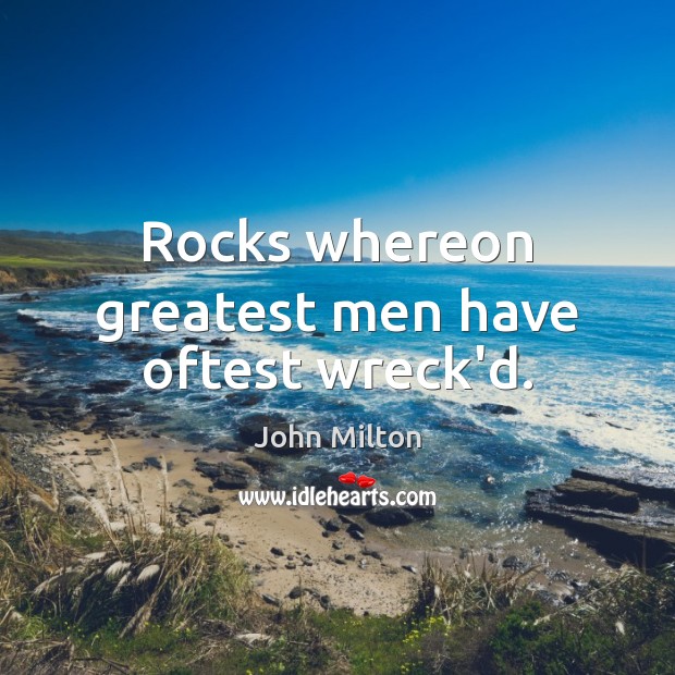 Rocks whereon greatest men have oftest wreck’d. John Milton Picture Quote