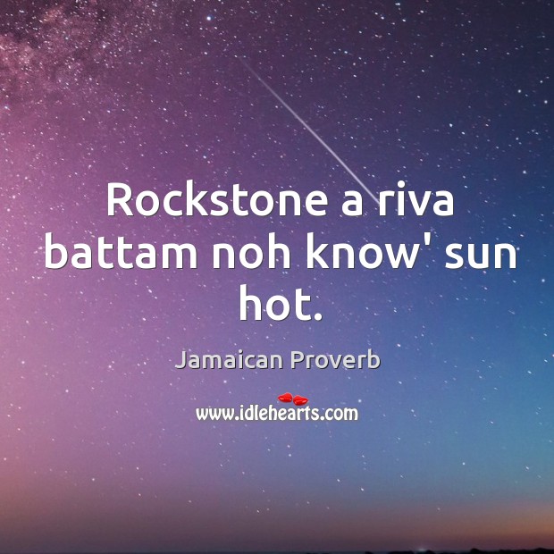 Rockstone a riva battam noh know’ sun hot. Jamaican Proverbs Image