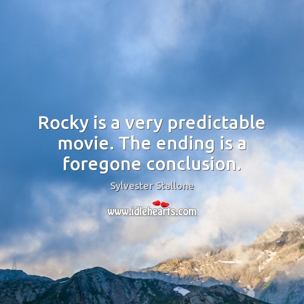 Rocky is a very predictable movie. The ending is a foregone conclusion. Sylvester Stallone Picture Quote