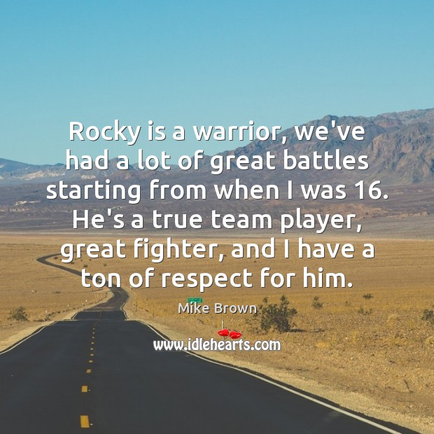 Rocky is a warrior, we’ve had a lot of great battles starting Mike Brown Picture Quote