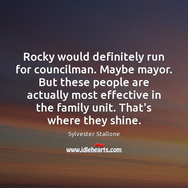 Rocky would definitely run for councilman. Maybe mayor. But these people are Sylvester Stallone Picture Quote