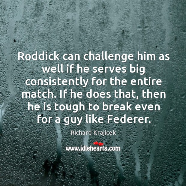 Roddick can challenge him as well if he serves big consistently for the entire match. Richard Krajicek Picture Quote