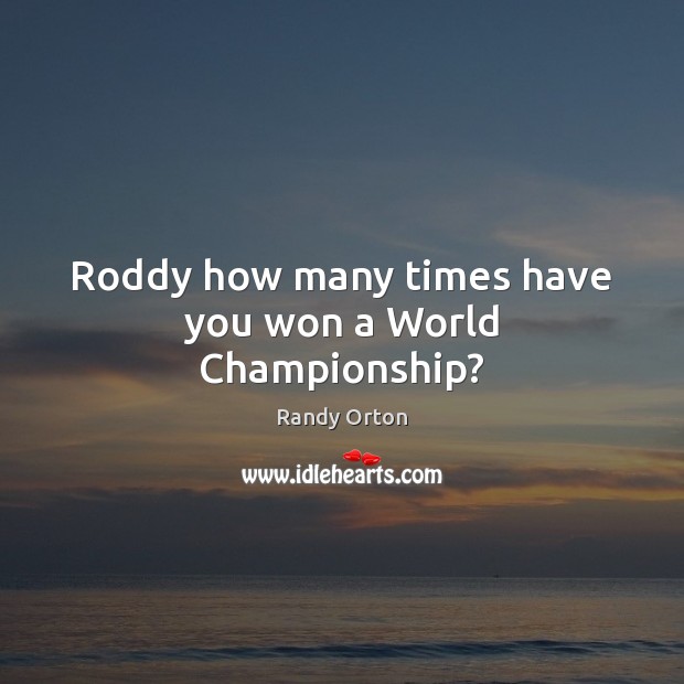 Roddy how many times have you won a World Championship? Randy Orton Picture Quote