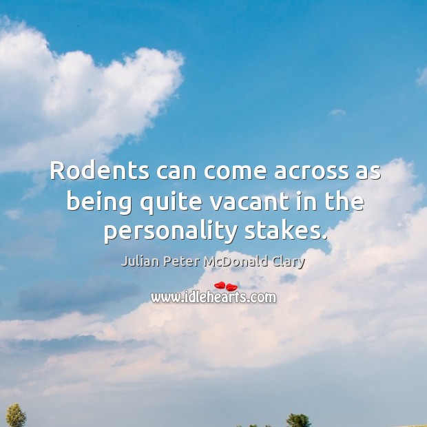 Rodents can come across as being quite vacant in the personality stakes. Julian Peter McDonald Clary Picture Quote