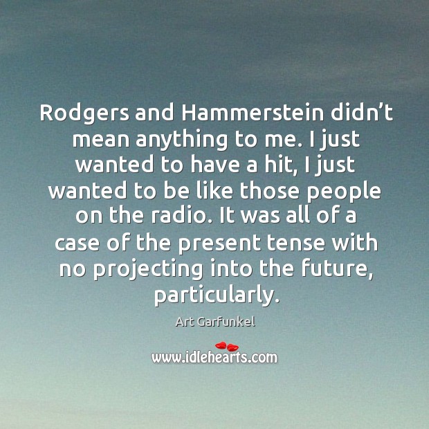 Rodgers and hammerstein didn’t mean anything to me. Art Garfunkel Picture Quote