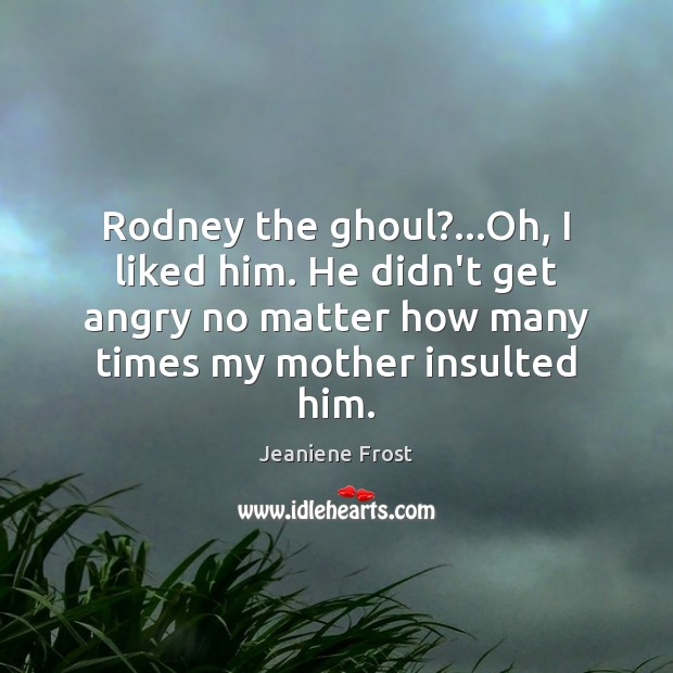 Rodney the ghoul?…Oh, I liked him. He didn’t get angry no Jeaniene Frost Picture Quote