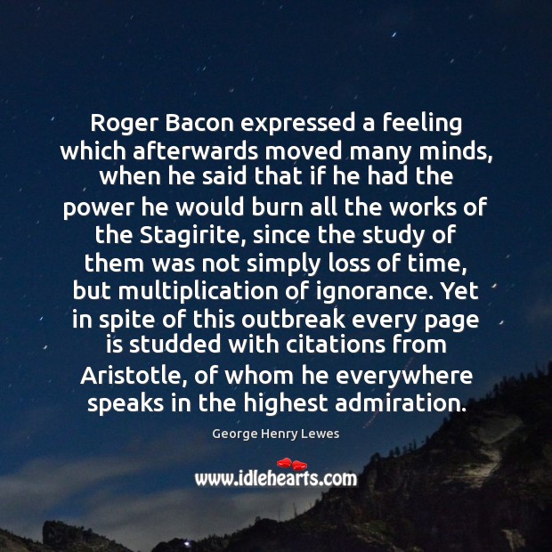 Roger Bacon expressed a feeling which afterwards moved many minds, when he 
