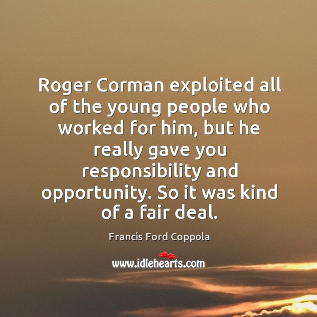 Roger corman exploited all of the young people who worked for him Francis Ford Coppola Picture Quote