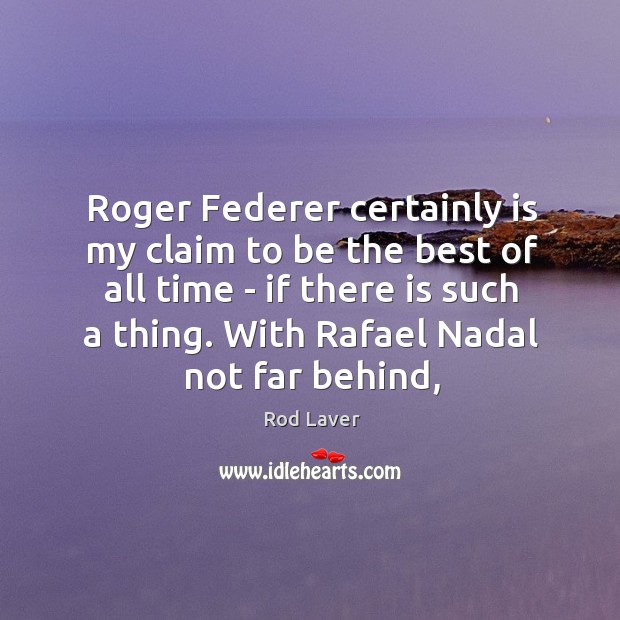 Roger Federer certainly is my claim to be the best of all Image