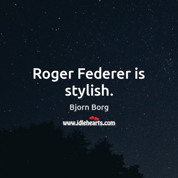 Roger Federer is stylish. Bjorn Borg Picture Quote