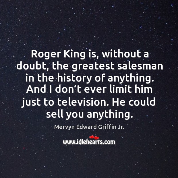 Roger king is, without a doubt, the greatest salesman in the history of anything. Mervyn Edward Griffin Jr. Picture Quote