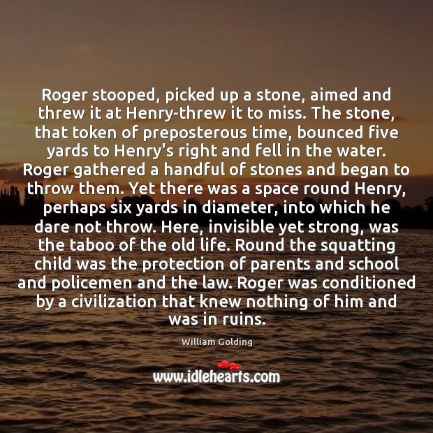 Roger stooped, picked up a stone, aimed and threw it at Henry-threw William Golding Picture Quote