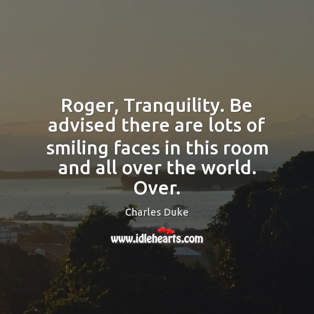 Roger, Tranquility. Be advised there are lots of smiling faces in this Charles Duke Picture Quote
