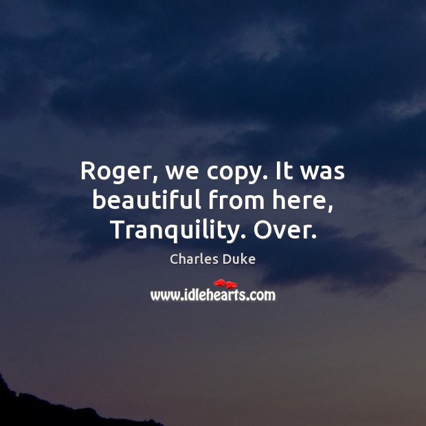 Roger, we copy. It was beautiful from here, Tranquility. Over. Charles Duke Picture Quote
