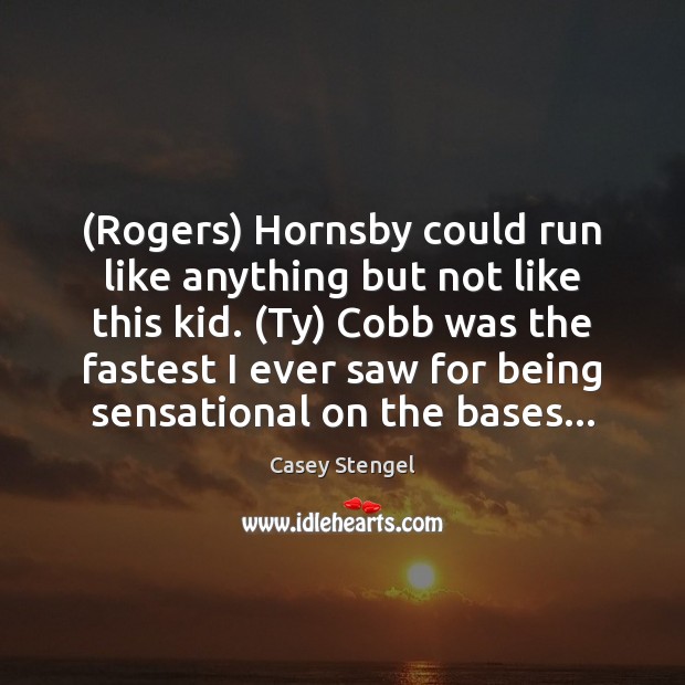 (Rogers) Hornsby could run like anything but not like this kid. (Ty) Casey Stengel Picture Quote