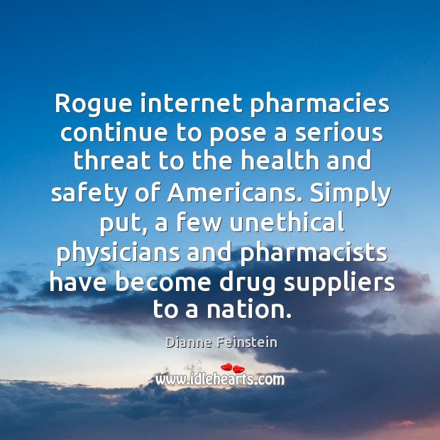 Rogue internet pharmacies continue to pose a serious threat to the health and safety of americans. Dianne Feinstein Picture Quote