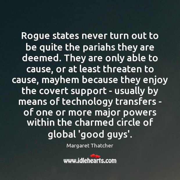 Rogue states never turn out to be quite the pariahs they are Margaret Thatcher Picture Quote