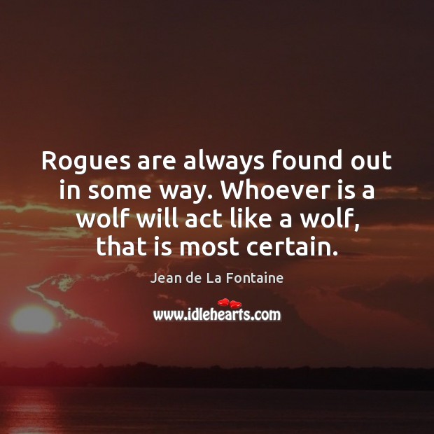 Rogues are always found out in some way. Whoever is a wolf Jean de La Fontaine Picture Quote
