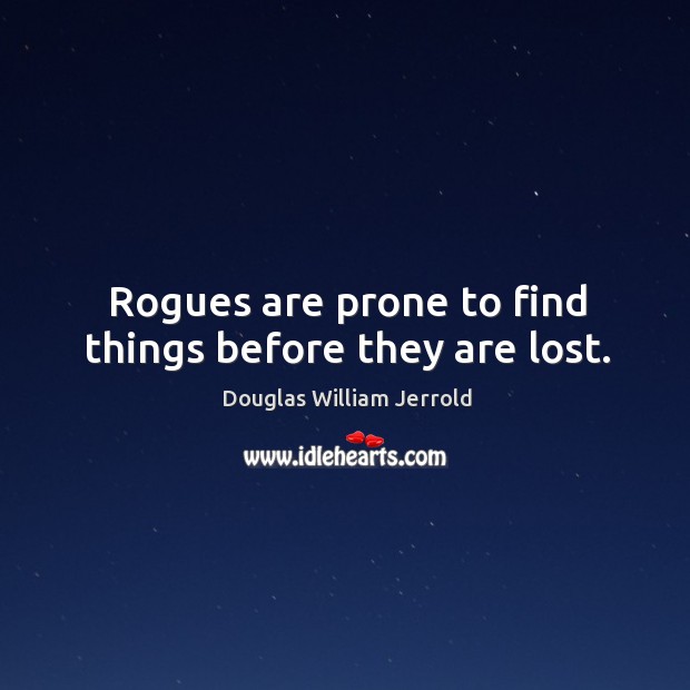 Rogues are prone to find things before they are lost. Douglas William Jerrold Picture Quote