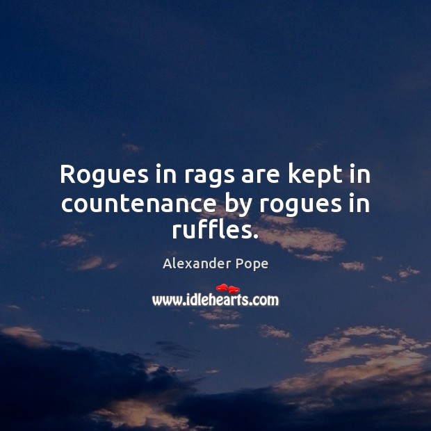 Rogues in rags are kept in countenance by rogues in ruffles. Alexander Pope Picture Quote