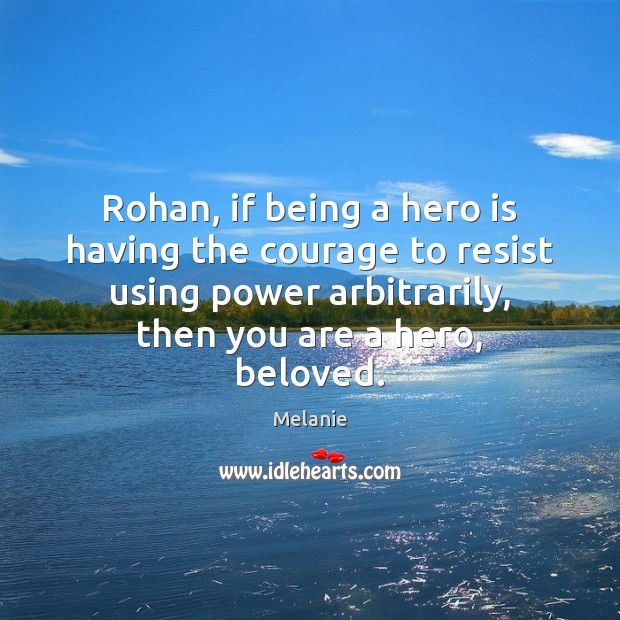 Rohan, if being a hero is having the courage to resist using Melanie Picture Quote