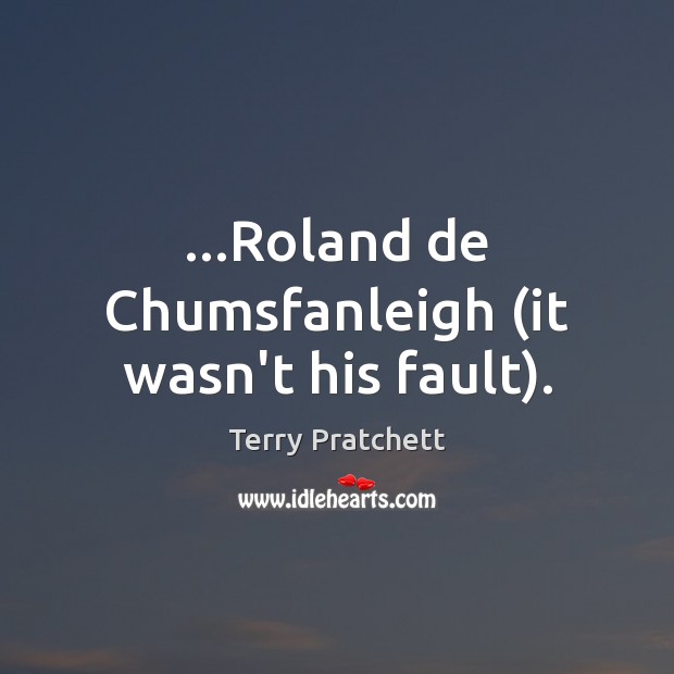 …Roland de Chumsfanleigh (it wasn’t his fault). Image