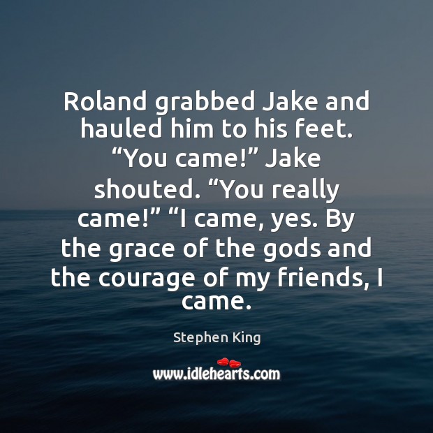 Roland grabbed Jake and hauled him to his feet. “You came!” Jake Image