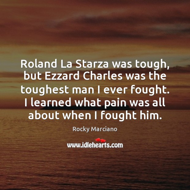 Roland La Starza was tough, but Ezzard Charles was the toughest man Rocky Marciano Picture Quote