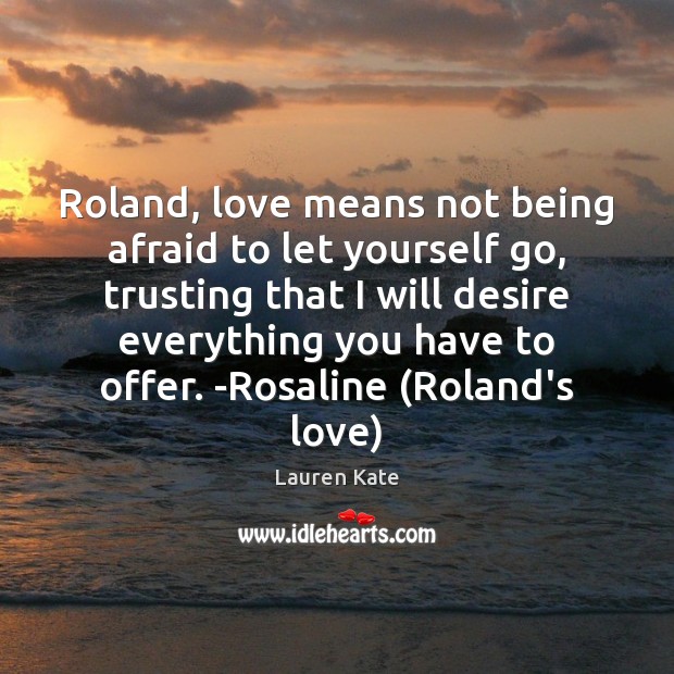 Roland, love means not being afraid to let yourself go, trusting that Lauren Kate Picture Quote