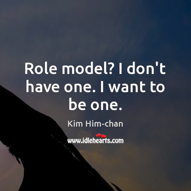 Role model? I don’t have one. I want to be one. Kim Him-chan Picture Quote