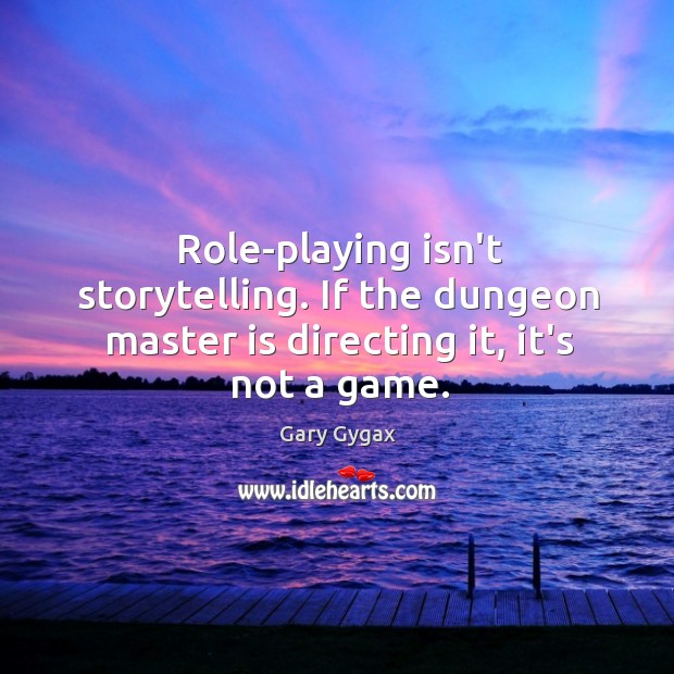 Role-playing isn’t storytelling. If the dungeon master is directing it, it’s not a game. Gary Gygax Picture Quote