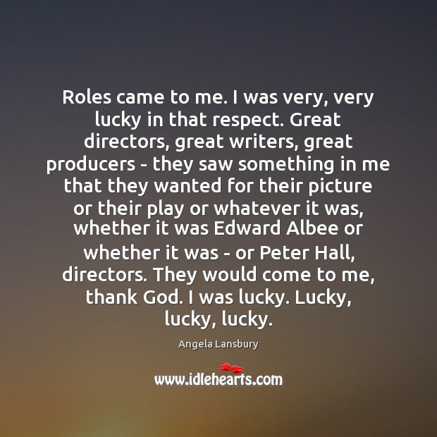 Roles came to me. I was very, very lucky in that respect. Angela Lansbury Picture Quote