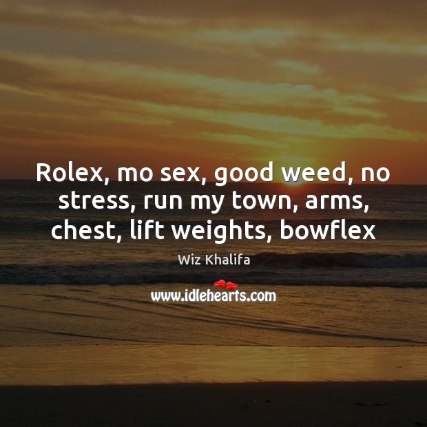 Rolex, mo sex, good weed, no stress, run my town, arms, chest, lift weights, bowflex Wiz Khalifa Picture Quote