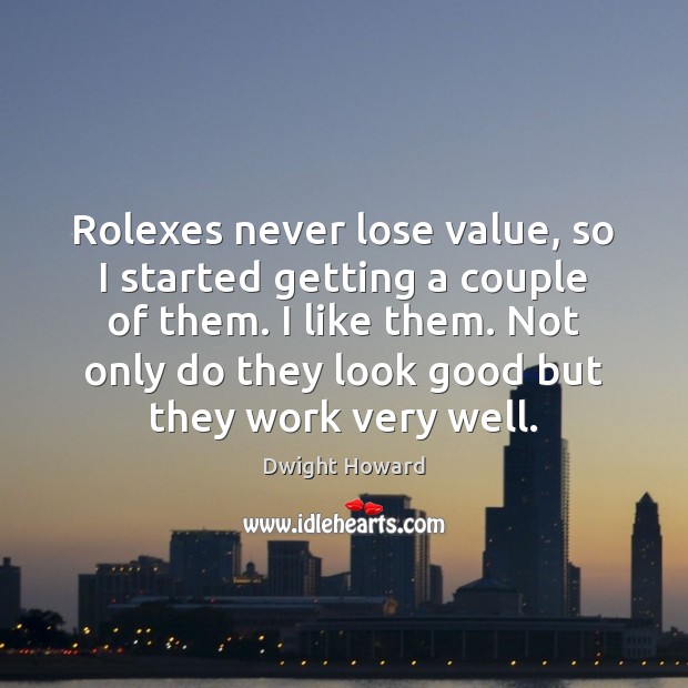 Rolexes never lose value, so I started getting a couple of them. Dwight Howard Picture Quote
